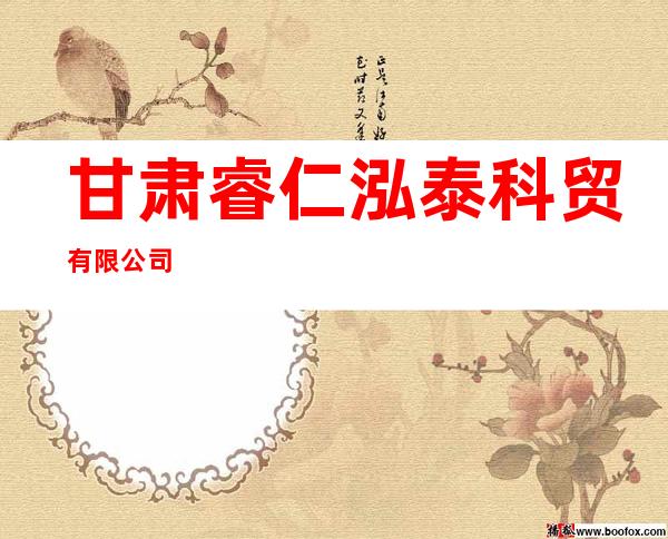 甘肃睿仁泓泰科贸有限公司