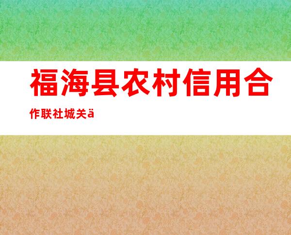 福海县农村信用合作联社城关信用社