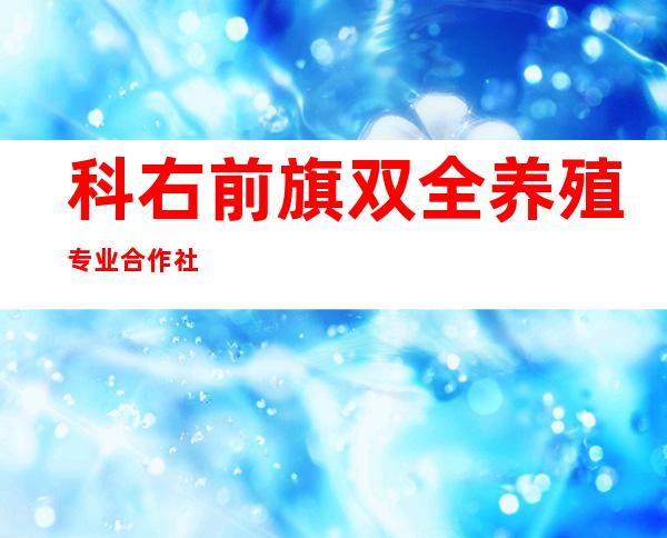 科右前旗双全养殖专业合作社