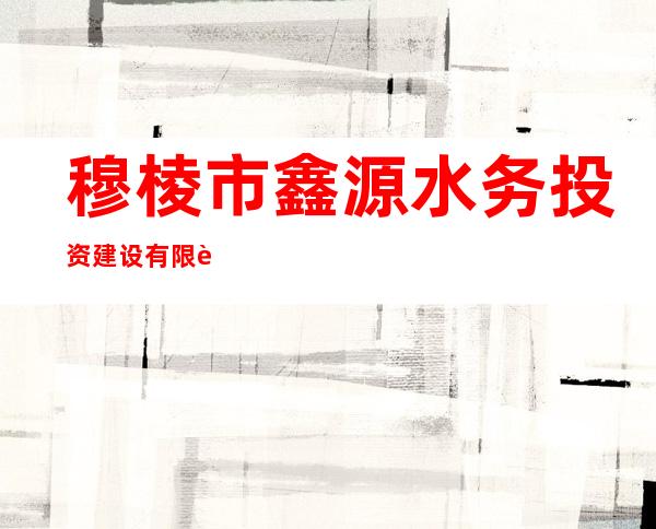 穆棱市鑫源水务投资建设有限责任公司