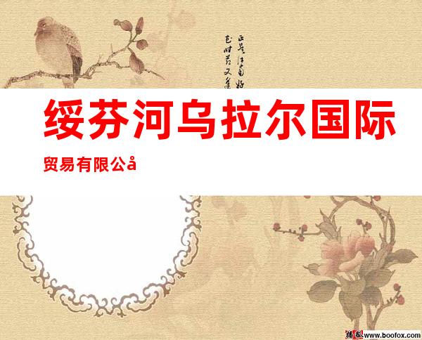 绥芬河乌拉尔国际贸易有限公司