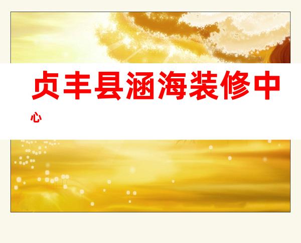 贞丰县涵海装修中心