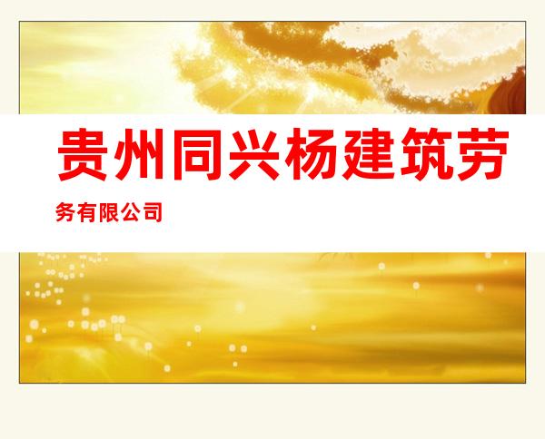 贵州同兴杨建筑劳务有限公司
