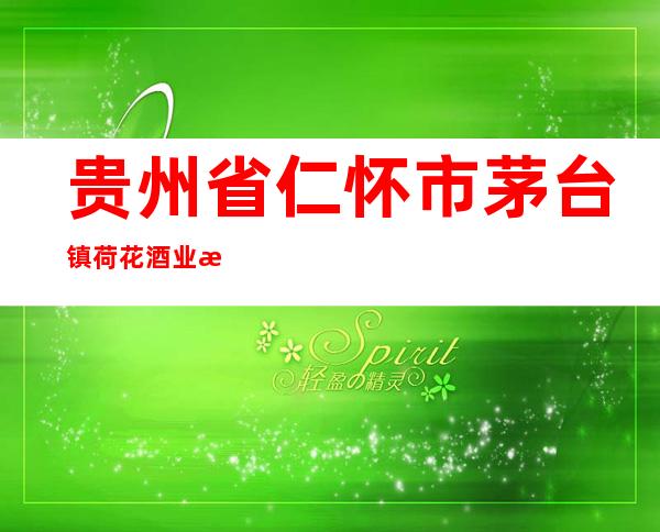 贵州省仁怀市茅台镇荷花酒业有限公司