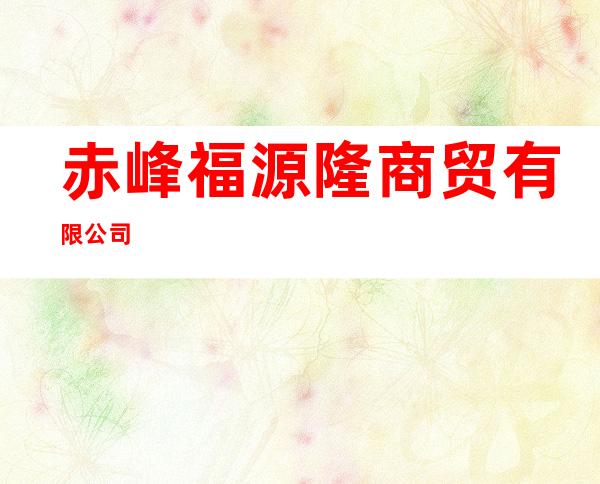 赤峰福源隆商贸有限公司