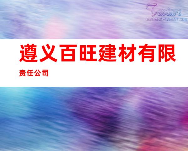 遵义百旺建材有限责任公司