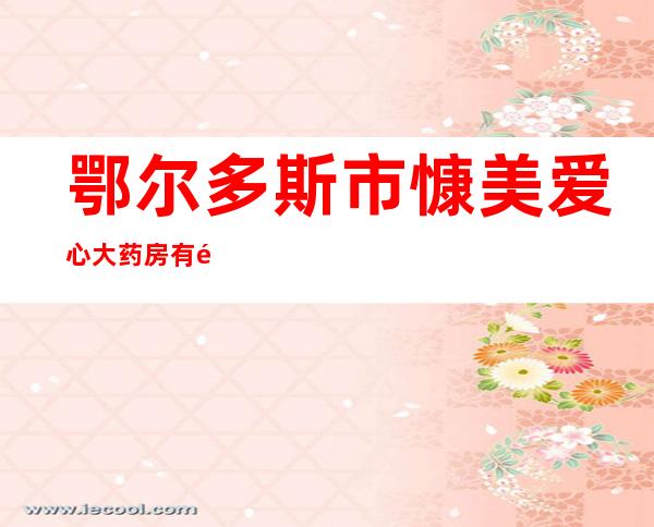 鄂尔多斯市慷美爱心大药房有限公司