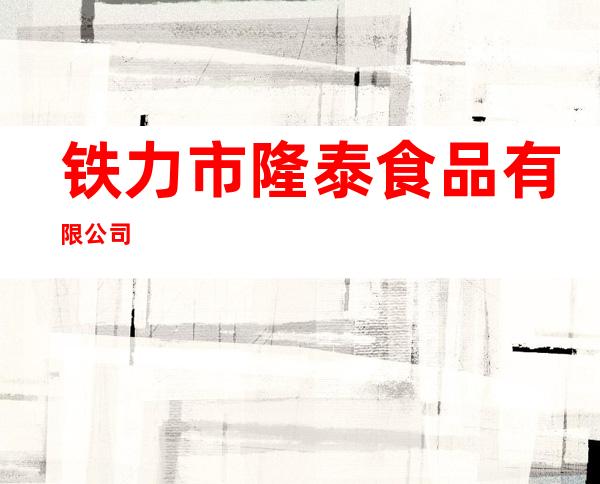 铁力市隆泰食品有限公司