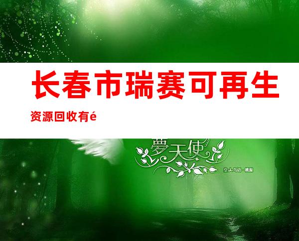 长春市瑞赛可再生资源回收有限公司