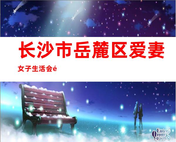 长沙市岳麓区爱妻女子生活会馆