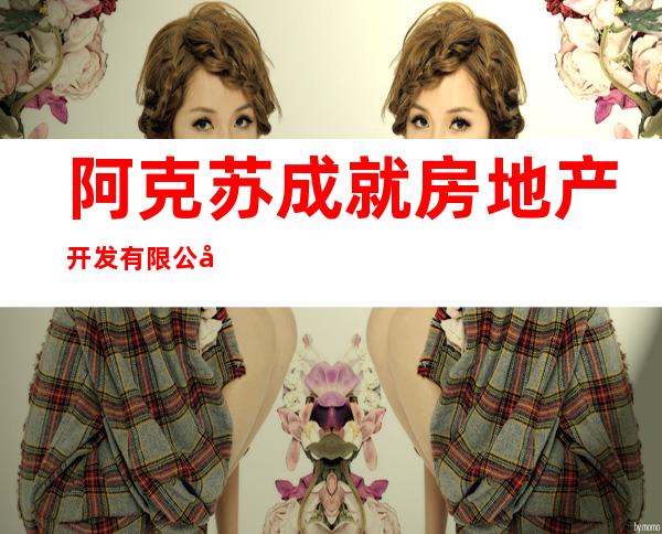 阿克苏成就房地产开发有限公司