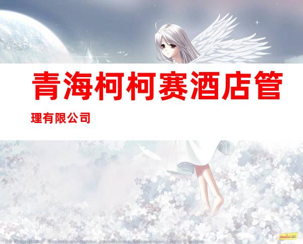 青海柯柯赛酒店管理有限公司