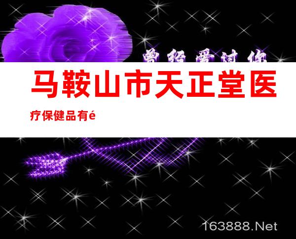 马鞍山市天正堂医疗保健品有限公司