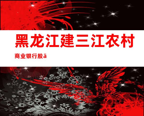 黑龙江建三江农村商业银行股份有限公司大兴支行