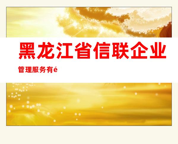 黑龙江省信联企业管理服务有限公司