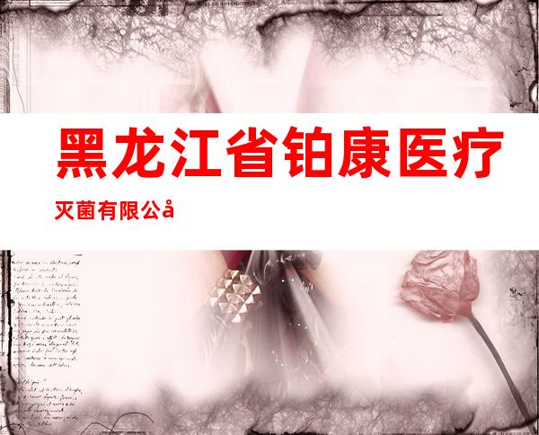 黑龙江省铂康医疗灭菌有限公司