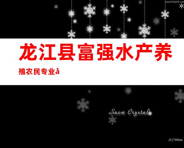 龙江县富强水产养殖农民专业合作社